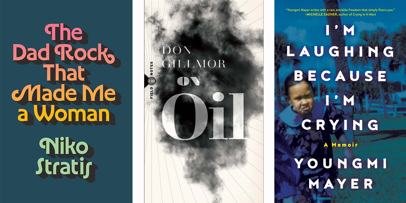 Three book cover images, from left: Niko Stratis’s The Dad Rock that Made Me a Woman, featuring colourful text against a blue background; Don Gilmor’s On Oil, featuring a black patch of oil against a light background; Youngmi Mayer’s I’m Laughing Because I’m Crying, featuring a portrait of the author crying as a young child.