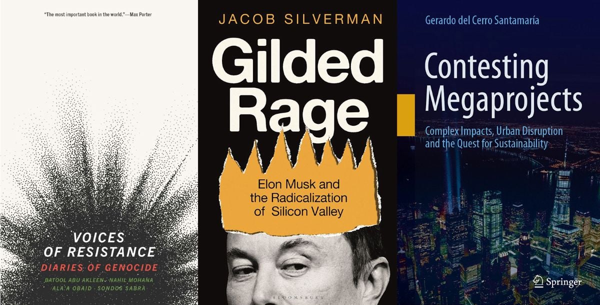 A three-panel image features book cover images. From left to right, “Voices of Resistance: Diaries of Genocide”; “Gilded Rage: Elon Musk and the Radicalization of Silicon Valley”; and “Contesting Megaprojects: Complex Impacts, Urban Disruption and the Quest for Sustainability”. All feature dark or navy artwork as backgrounds to the title text.
