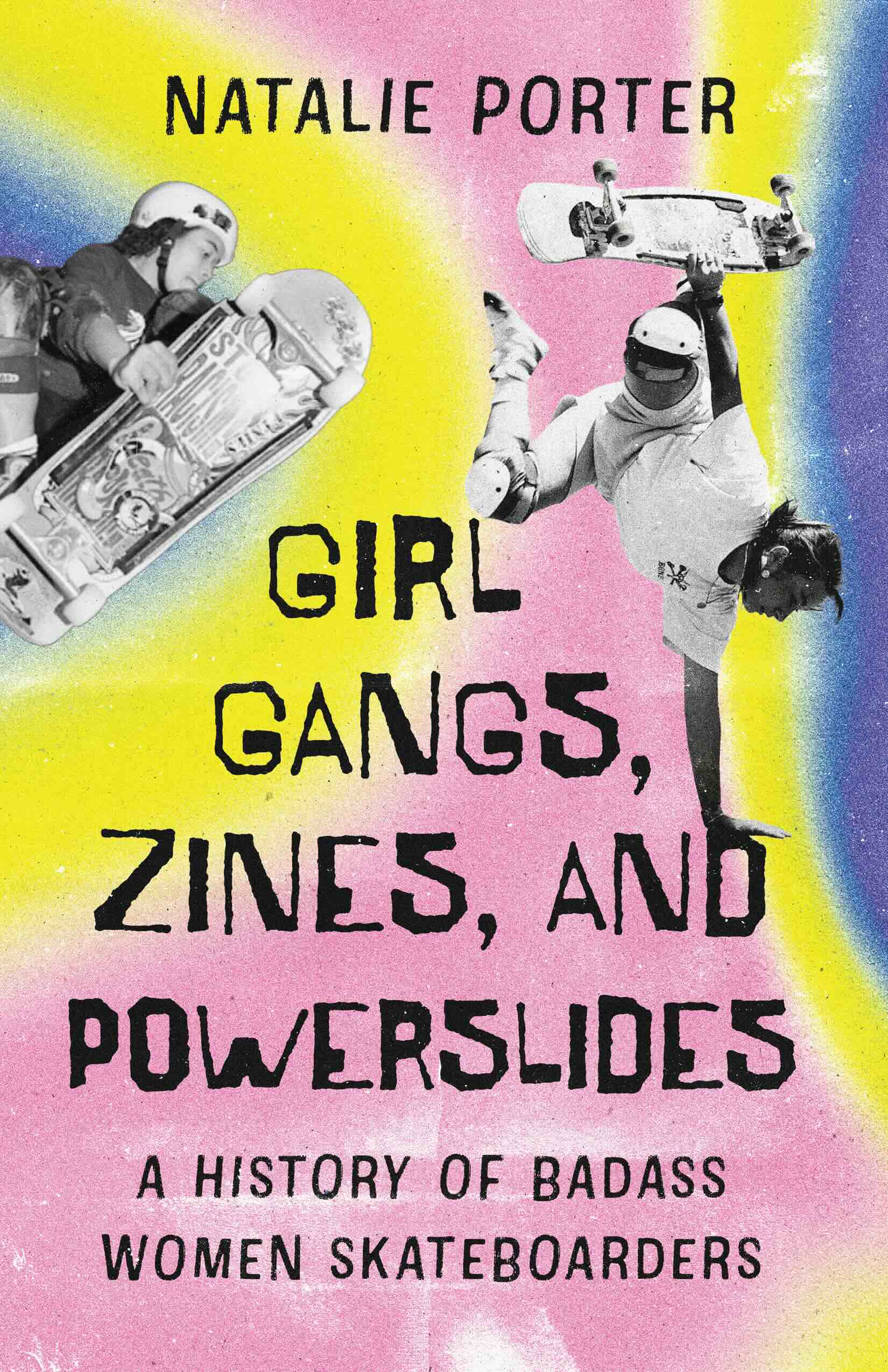 The book cover image for Natalie Porter&rsquo;s <em>Girl Gangs, Zines, and Powerslides: A History of Badass Women Skateboarders</em> features a collage of two black-and-white photographs of women skateboarding against a prismatic blue, yellow and pink background.