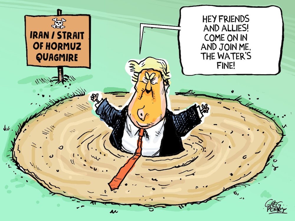 A cartoon shows Donald Trump in quicksand with a sign saying &lsquo;Iran/Strait of Hormuz Quagmire.&rsquo; A speech bubble says, &lsquo;Hey friends and allies! Come on in and join me, the water&rsquo;s fine!&rsquo;